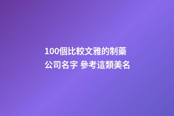 100個比較文雅的制藥公司名字 參考這類美名-第1張-公司起名-玄機派